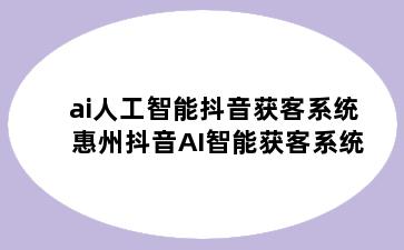 ai人工智能抖音获客系统 惠州抖音AI智能获客系统